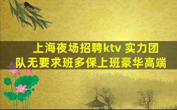上海夜场招聘ktv 实力团队无要求班多保上班豪华高端